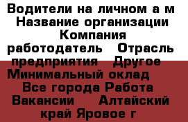 Водители на личном а/м › Название организации ­ Компания-работодатель › Отрасль предприятия ­ Другое › Минимальный оклад ­ 1 - Все города Работа » Вакансии   . Алтайский край,Яровое г.